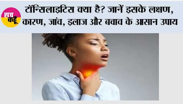 टॉन्सिलाइटिस क्या है? जानें इसके लक्षण, कारण, जांच, इलाज और बचाव के आसान उपाय