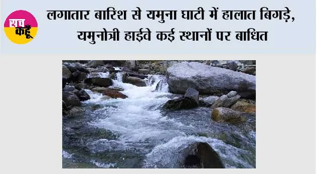 लगातार बारिश से यमुना घाटी में हालात बिगड़े, यमुनोत्री हाईवे कई स्थानों पर बाधित,केदारनाथ पैदल मार्ग पर घोड़ा-खच्चर संचालन बंद
