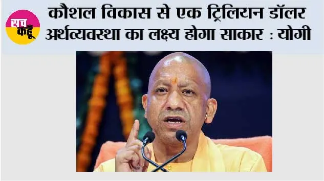 कौशल विकास से एक ट्रिलियन डॉलर अर्थव्यवस्था का लक्ष्य होगा साकार : योगी