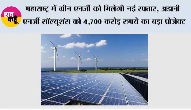 महाराष्ट्र में ग्रीन एनर्जी को मिलेगी नई रफ्तार, अडानी एनर्जी सॉल्यूशंस को 4,700 करोड़ रुपये का बड़ा प्रोजेक्ट