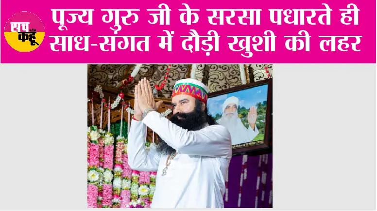 पूज्य गुरु जी के सरसा पधारते ही साध-संगत में दौड़ी खुशी की लहर