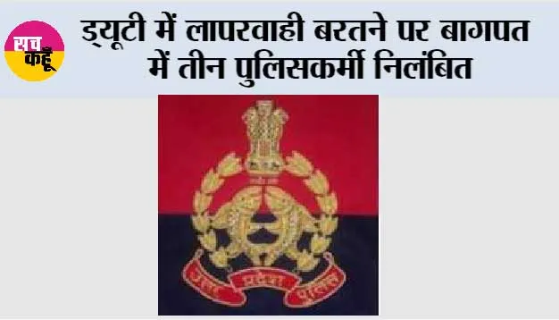ड्यूटी में लापरवाही बरतने पर बागपत में तीन पुलिसकर्मी निलंबित