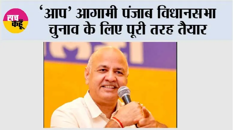 ‘आप’ आगामी पंजाब विधानसभा चुनाव के लिए पूरी तरह तैयार, 117 सीटों पर बूथ स्तर की तैयारियां शुरू