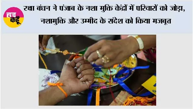 *रक्षा बंधन ने पंजाब के नशा मुक्ति केंद्रों में परिवारों को जोड़ा, नशामुक्ति और उम्मीद के संदेश को किया मज़बूत*