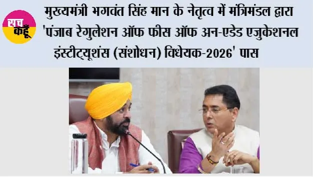 मुख्यमंत्री भगवंत सिंह मान के नेतृत्व में मंत्रिमंडल द्वारा 'पंजाब रेगुलेशन ऑफ फीस ऑफ अन-एडेड एजुकेशनल इंस्टीट्यूशंस (संशोधन) विधेयक-2026' पास*