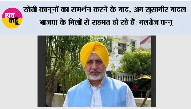खेती कानूनों का समर्थन करने के बाद, अब सुखबीर बादल भाजपा के बिलों से सहमत हो रहे हैं: बलतेज पन्नू
