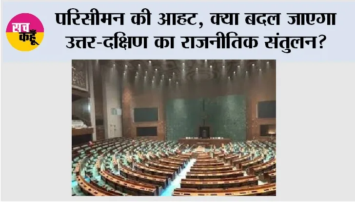 परिसीमन की आहट: क्या बदल जाएगा उत्तर-दक्षिण का राजनीतिक संतुलन?