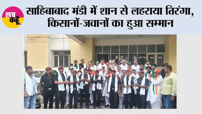 साहिबाबाद मंडी में शान से लहराया तिरंगा, किसानों - जवानों का हुआ सम्मान