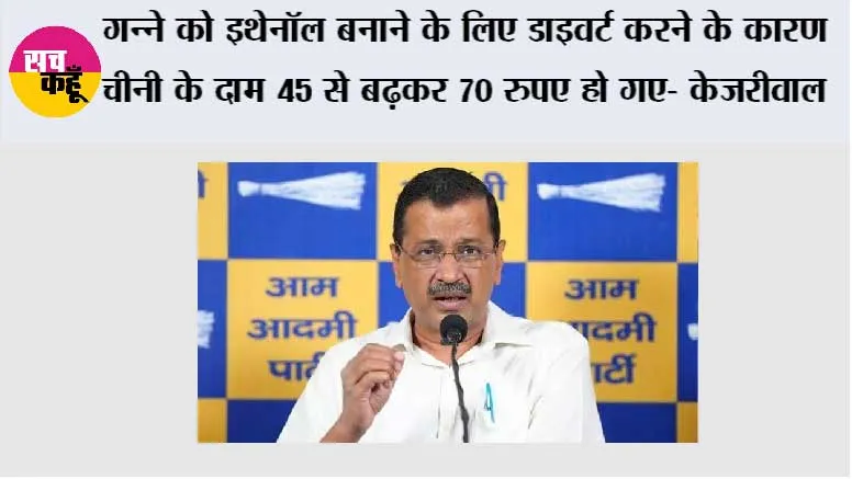  गन्ने को इथेनॉल बनाने के लिए डाइवर्ट करने के कारण चीनी के दाम 45 से बढ़कर 70 रुपए हो गए- केजरीवाल