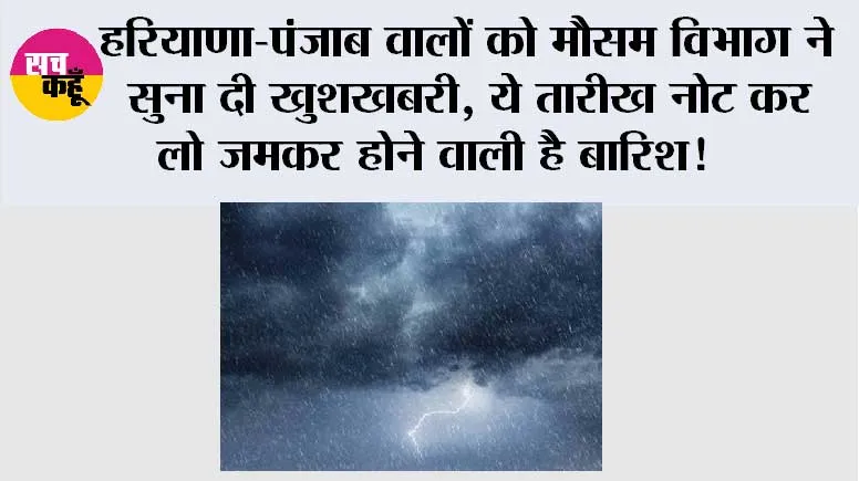 Haryana-Punjab Weather Alert: हरियाणा-पंजाब वालों को मौसम विभाग ने सुना दी खुशखबरी, ये तारीख नोट कर लो जमकर होने वाली है बारिश!