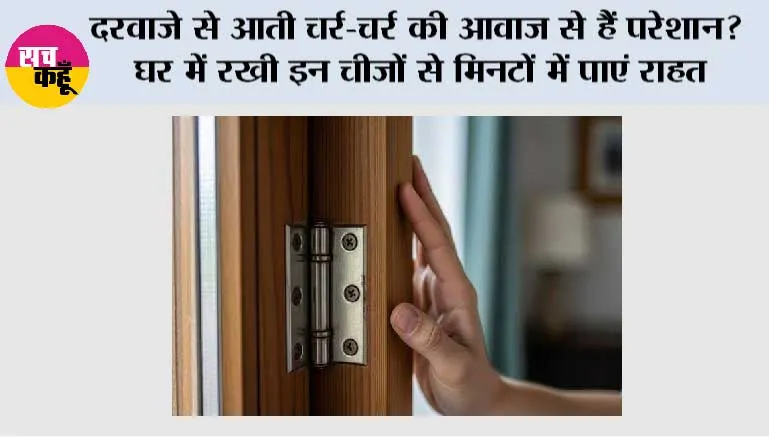 दरवाजे से आती चर्र-चर्र की आवाज से हैं परेशान? घर में रखी इन चीजों से मिनटों में पाएं राहत