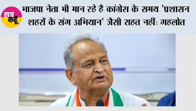 भाजपा नेता भी मान रहे है कांग्रेस के समय 'प्रशासन शहरों के संग अभियान' जैसी राहत नहीं: गहलोत