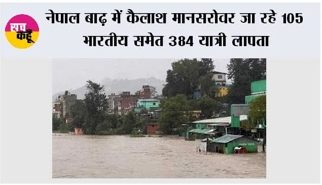 नेपाल बाढ़ में कैलाश मानसरोवर जा रहे 105 भारतीय समेत 384 यात्री लापता, तबाह हुआ यात्रा मार्ग