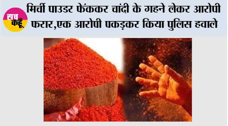 मिर्ची पाउडर फेंककर चांदी के गहने लेकर आरोपी फरार,एक आरोपी पकड़कर किया पुलिस हवाले