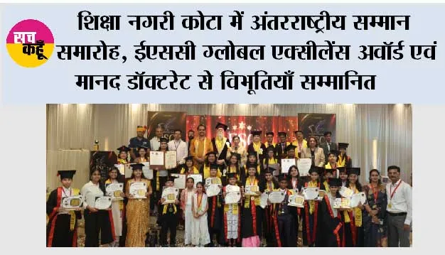 शिक्षा नगरी कोटा में अंतरराष्ट्रीय सम्मान समारोह, ईएससी ग्लोबल एक्सीलेंस अवॉर्ड एवं मानद डॉक्टरेट से विभूतियाँ सम्मानित