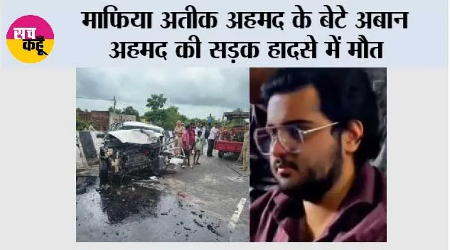 माफिया अतीक अहमद के बेटे अबान अहमद की सड़क हादसे में मौत, भाई अली से मिलने जाते समय हुआ दर्दनाक हादसा