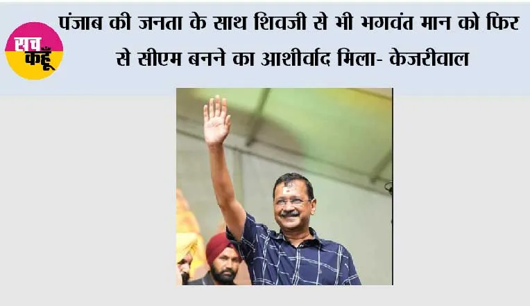 पंजाब की जनता के साथ शिवजी से भी भगवंत मान को फिर से सीएम बनने का आशीर्वाद मिला- केजरीवाल*