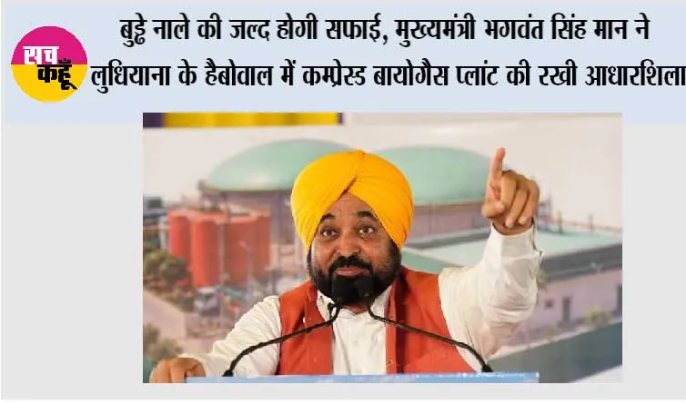 बुड्ढे नाले की जल्द होगी सफाई, मुख्यमंत्री भगवंत सिंह मान ने लुधियाना के हैबोवाल में कम्प्रेस्ड बायोगैस प्लांट की रखी आधारशिला