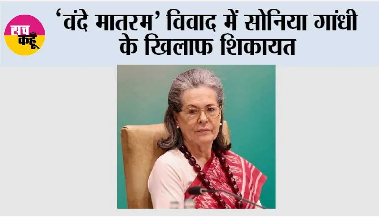 ‘वंदे मातरम’ विवाद में सोनिया गांधी के खिलाफ शिकायत, कर्नाटक में BJP नेता ने की FIR की मांग
