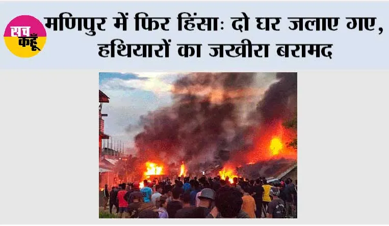 मणिपुर में फिर हिंसा: दो घर जलाए गए, हथियारों का जखीरा बरामद