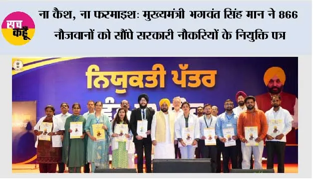 ना कैश, ना फरमाइश: मुख्यमंत्री भगवंत सिंह मान ने 866 नौजवानों को सौंपे सरकारी नौकरियों के नियुक्ति पत्र