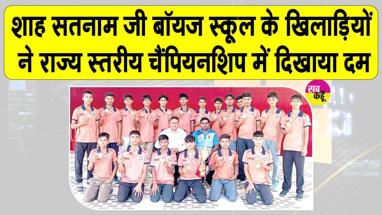 शाह सतनाम जी बॉयज स्कूल के खिलाड़ियों ने राज्य स्तरीय चैंपियनशिप में लहराया परचम 