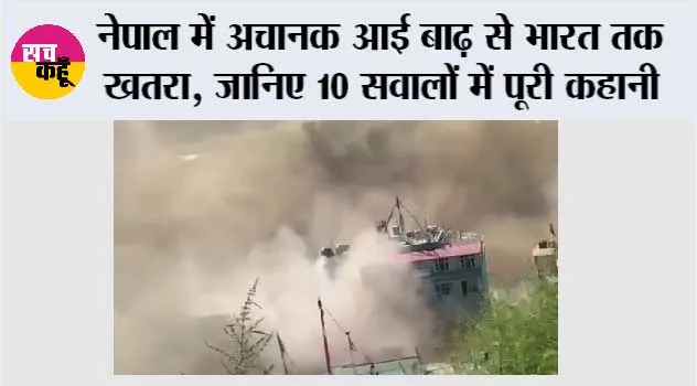 नेपाल में अचानक आई बाढ़ से भारत तक खतरा, जानिए 10 सवालों में पूरी कहानी
