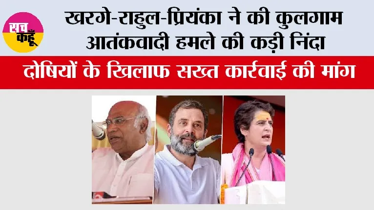 खरगे-राहुल-प्रियंका ने की कुलगाम आतंकवादी हमले की कड़ी निंदा, दोषियों के खिलाफ सख्त कार्रवाई की मांग