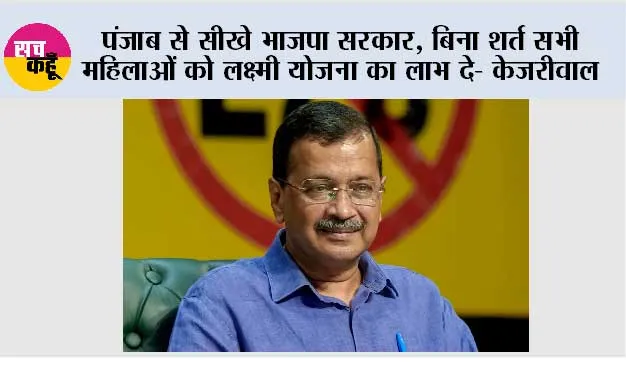 पंजाब से सीखे भाजपा सरकार, बिना शर्त सभी महिलाओं को लक्ष्मी योजना का लाभ दे- केजरीवाल