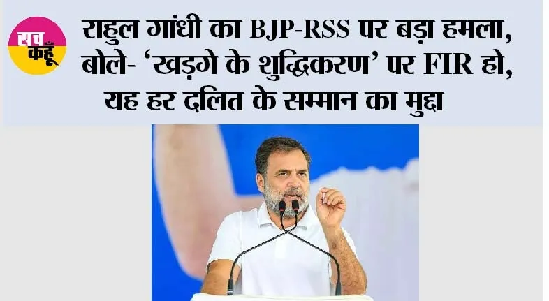 राहुल गांधी का BJP-RSS पर बड़ा हमला, बोले- ‘खड़गे के शुद्धिकरण’ पर FIR हो, यह हर दलित के सम्मान का मुद्दा