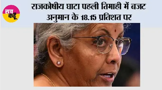 राजकोषीय घाटा पहली तिमाही में बजट अनुमान के 18.15 प्रतिशत पर