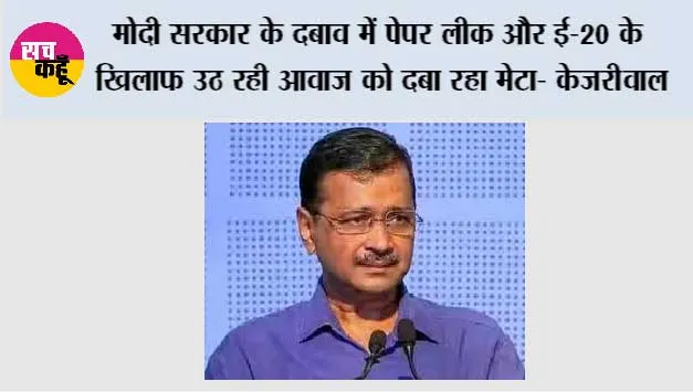 मोदी सरकार के दबाव में पेपर लीक और ई-20 के खिलाफ उठ रही आवाज को दबा रहा मेटा- केजरीवाल*