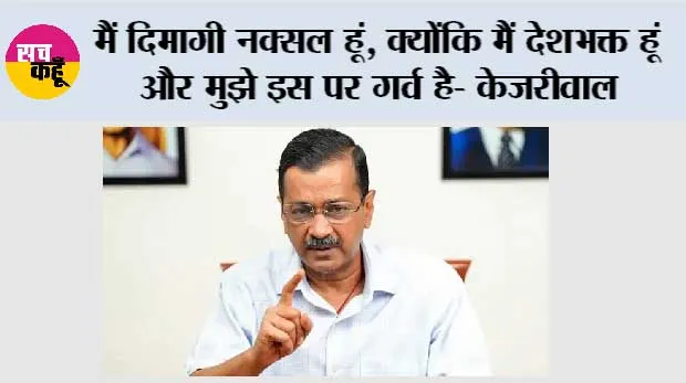 मैं दिमाग़ी नक्सल हूं, क्योंकि मैं देशभक्त हूं और मुझे इस पर गर्व है- केजरीवाल