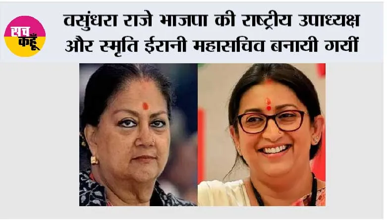 वसुंधरा राजे भाजपा की राष्ट्रीय उपाध्यक्ष और स्मृति ईरानी महासचिव बनायी गयीं