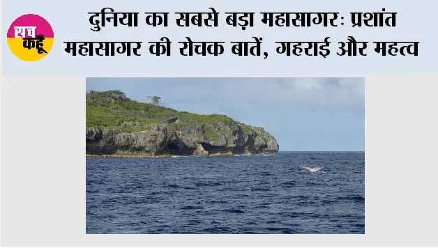 दुनिया का सबसे बड़ा महासागर: प्रशांत महासागर की रोचक बातें, गहराई और महत्व
