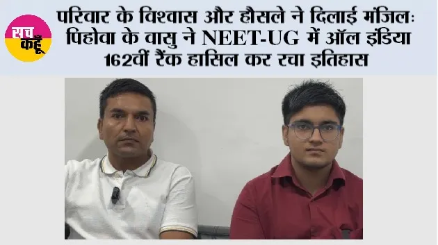 NEET UG 2026: परिवार के विश्वास और हौसले ने दिलाई मंजिल: पिहोवा के वासु ने NEET-UG में ऑल इंडिया 162वीं रैंक हासिल कर रचा इतिहास