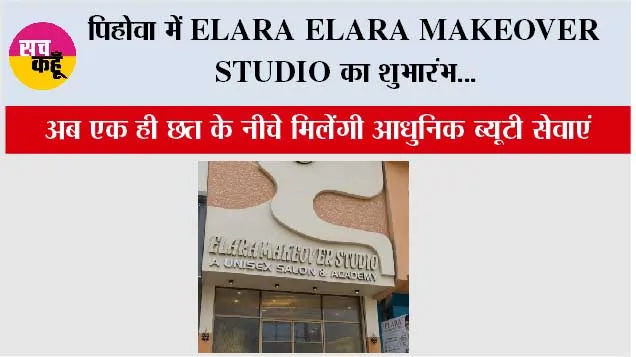 पिहोवा में ELARA MAKEOVER STUDIO का शुभारंभ, अब एक ही छत के नीचे मिलेंगी आधुनिक ब्यूटी सेवाएं