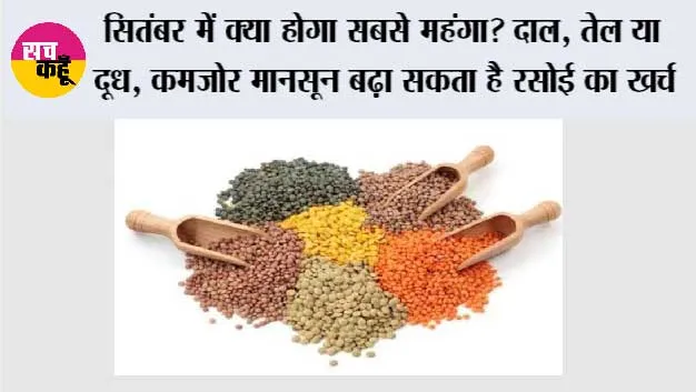 सितंबर में क्या होगा सबसे महंगा? दाल, तेल या दूध, कमजोर मानसून बढ़ा सकता है रसोई का खर्च