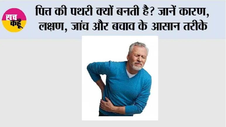 पित्त की पथरी क्यों बनती है? जानें कारण, लक्षण, जांच और बचाव के आसान तरीके