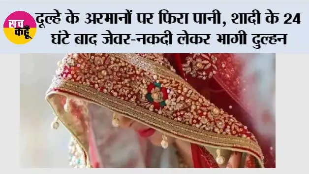 दूल्हे के अरमानों पर फिरा पानी, शादी के 24 घंटे बाद जेवर-नकदी लेकर भागी दुल्हन