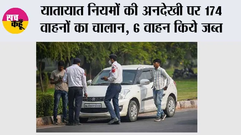 Traffic Challan: यातायात नियमों की अनदेखी पर 174 वाहनों का चालान, 6 वाहन किये जब्त