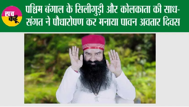 पश्चिम बंगाल के सिलीगुड़ी और कोलकाता की साध-संगत ने पौधारोपण कर मनाया पावन अवतार दिवस