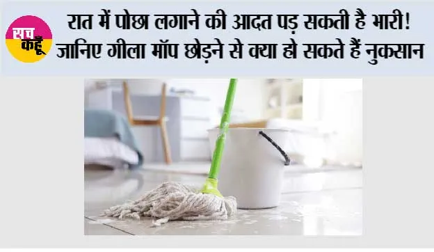 रात में पोछा लगाने की आदत पड़ सकती है भारी! जानिए गीला मॉप छोड़ने से क्या हो सकते हैं नुकसान