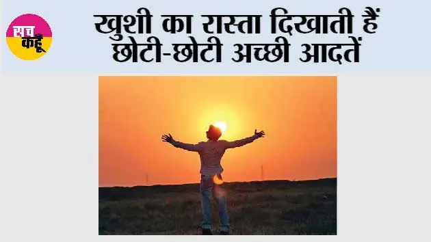 खुशी का रास्ता दिखाती हैं छोटी-छोटी अच्छी आदतें