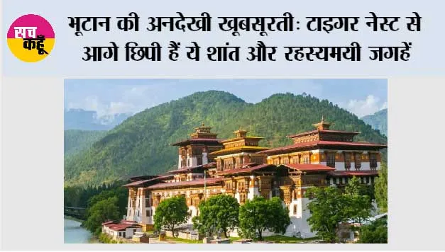 भूटान की अनदेखी खूबसूरती: टाइगर नेस्ट से आगे छिपी हैं ये शांत और रहस्यमयी जगहें
