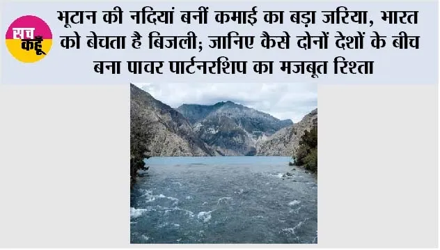 भूटान की नदियां बनीं कमाई का बड़ा जरिया, भारत को बेचता है बिजली; जानिए कैसे दोनों देशों के बीच बना पावर पार्टनरशिप का मजबूत रिश्ता