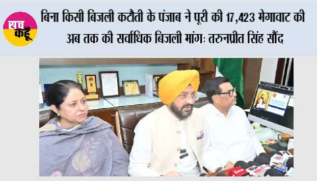 बिना किसी बिजली कटौती के पंजाब ने पूरी की 17,423 मेगावाट की अब तक की सर्वाधिक बिजली मांग: तरुनप्रीत सिंह सौंद