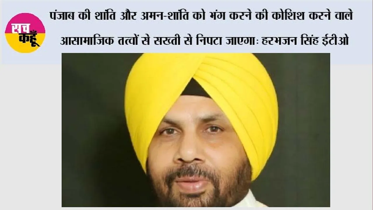पंजाब की शांति और अमन-शांति को भंग करने की कोशिश करने वाले आसामाजिक तत्वों से सख्ती से निपटा जाएगा: हरभजन सिंह ईटीओ