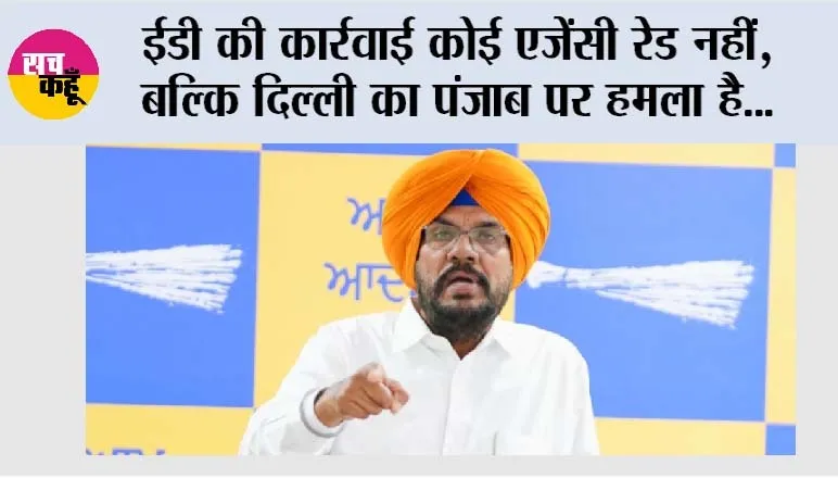 ईडी की कार्रवाई कोई एजेंसी रेड नहीं, बल्कि दिल्ली का पंजाब पर हमला है, पंजाबियों ने कभी ऐसी ताकतों के आगे कभी नहीं सिर नहीं झुकाया: कुलदीप सिंह धालीवाल
