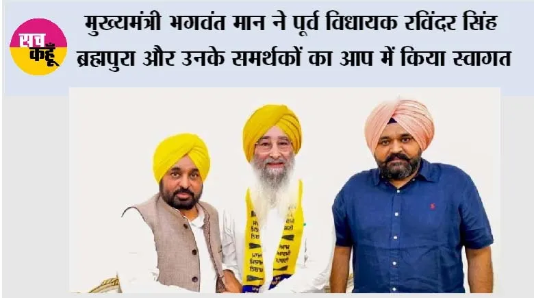 मुख्यमंत्री भगवंत मान ने पूर्व विधायक रविंदर सिंह ब्रह्मपुरा और उनके समर्थकों का आप में किया स्वागत